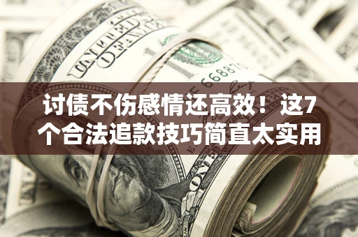 济南讨债不伤感情还高效！这7个合法追款技巧简直太实用