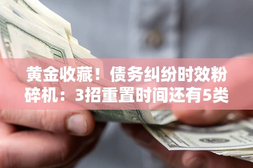 济南黄金收藏！债务纠纷时效粉碎机：3招重置时间还有5类不设年限的特殊债务