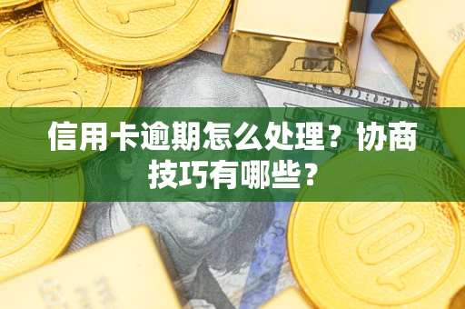 济南信用卡逾期怎么处理？协商技巧有哪些？