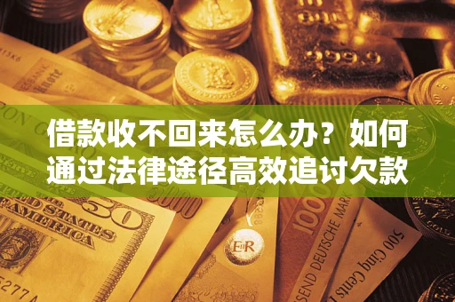 济南借款收不回来怎么办?如何通过法律途径高效追讨欠款? 济南借款收不回来怎么办?如何通过法律途径高效追讨欠款?