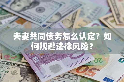 济南夫妻共同债务怎么认定？如何规避法律风险？