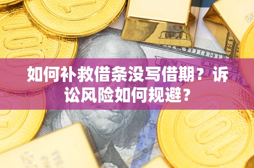 济南如何补救借条没写借期？诉讼风险如何规避？