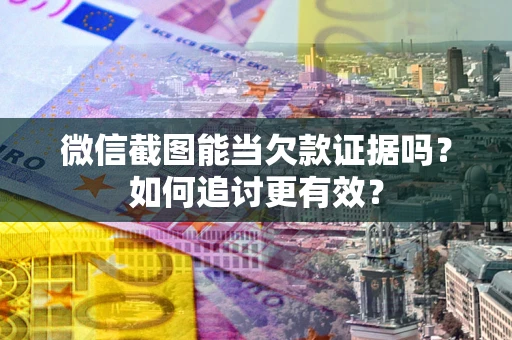 济南微信截图能当欠款证据吗？如何追讨更有效？