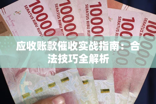 济南应收账款催收实战指南：合法技巧全解析