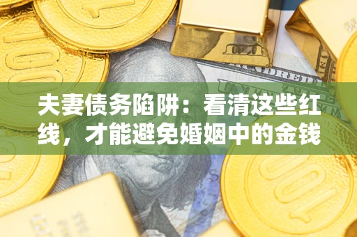 济南夫妻债务陷阱：看清这些红线，才能避免婚姻中的金钱危机