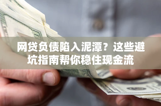 济南网贷负债陷入泥潭？这些避坑指南帮你稳住现金流