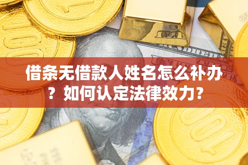 济南借条无借款人姓名怎么补办？如何认定法律效力？