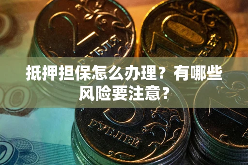 济南抵押担保怎么办理？有哪些风险要注意？