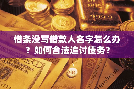 济南借条没写借款人名字怎么办？如何合法追讨债务？