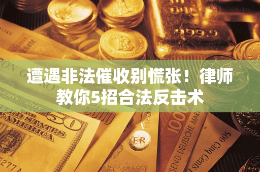 济南遭遇非法催收别慌张！律师教你5招合法反击术