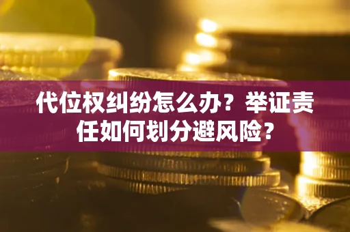 济南代位权纠纷怎么办？举证责任如何划分避风险？