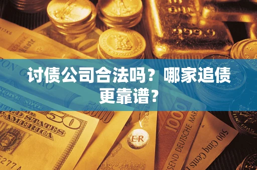 济南讨债公司合法吗？哪家追债更靠谱？