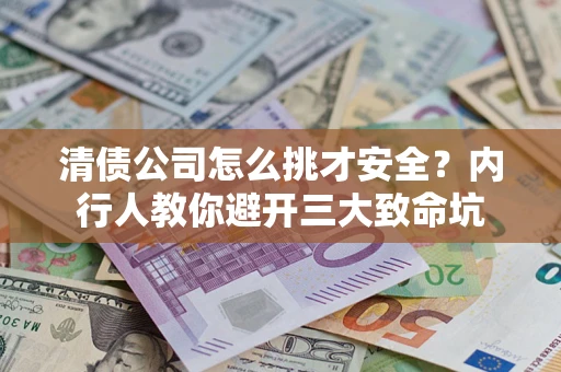 济南清债公司怎么挑才安全?内行人教你避开三大致命坑 济南清债公司怎么挑才安全?内行人教你避开三大致命坑