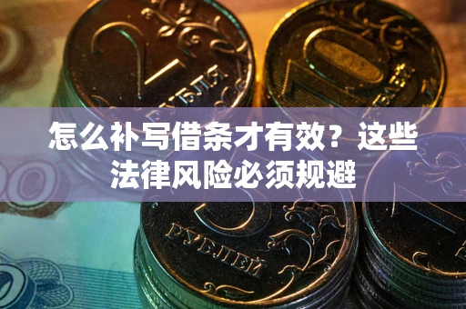 济南怎么补写借条才有效？这些法律风险必须规避