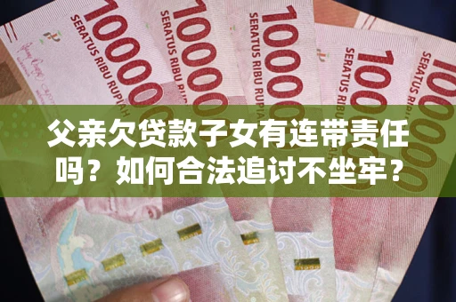 济南父亲欠贷款子女有连带责任吗？如何合法追讨不坐牢？