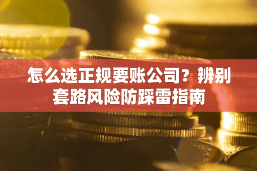 济南怎么选正规要账公司？辨别套路风险防踩雷指南