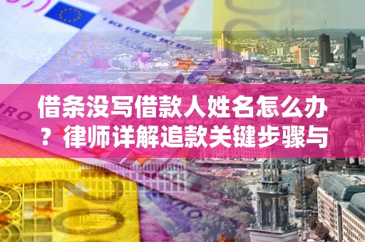 济南借条没写借款人姓名怎么办？律师详解追款关键步骤与证据链构建