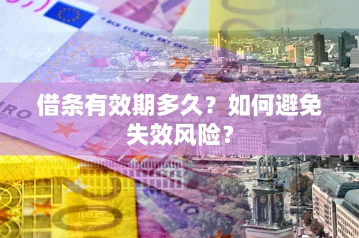 济南借条有效期多久？如何避免失效风险？