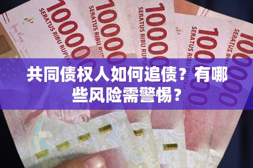 济南共同债权人如何追债？有哪些风险需警惕？