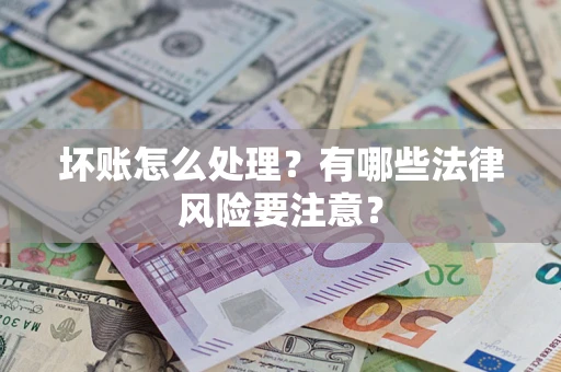 济南坏账怎么处理？有哪些法律风险要注意？