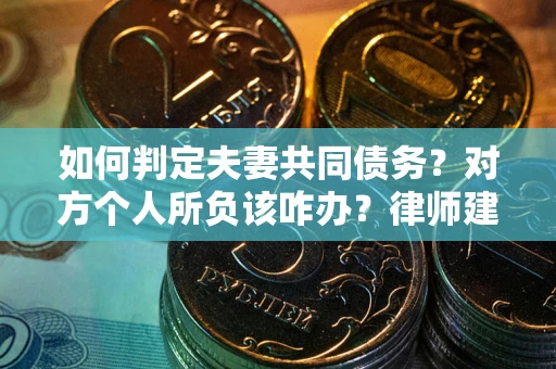 济南如何判定夫妻共同债务？对方个人所负该咋办？律师建议