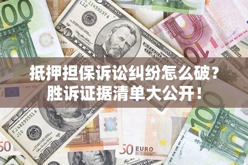 济南抵押担保诉讼纠纷怎么破？胜诉证据清单大公开！