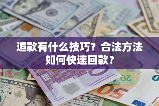 济南追款有什么技巧？合法方法如何快速回款？