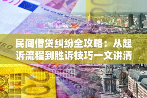 济南民间借贷纠纷全攻略：从起诉流程到胜诉技巧一文讲清