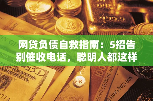 济南网贷负债自救指南：5招告别催收电话，聪明人都这样做
