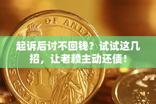 济南起诉后讨不回钱？试试这几招，让老赖主动还债！