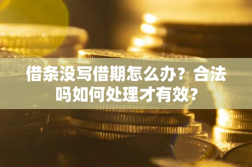 济南借条没写借期怎么办？合法吗如何处理才有效？
