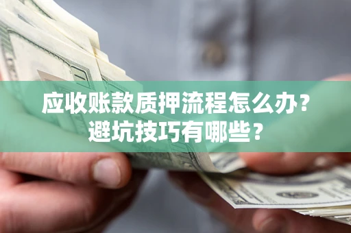 济南应收账款质押流程怎么办？避坑技巧有哪些？
