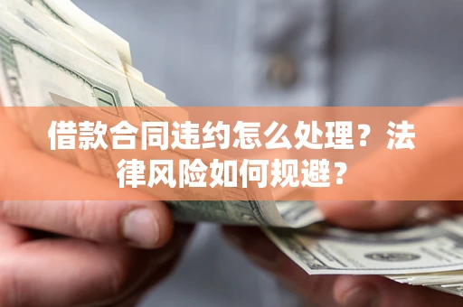 济南借款合同违约怎么处理？法律风险如何规避？