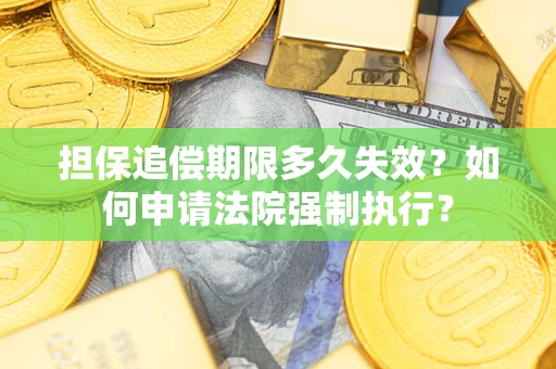 济南担保追偿期限多久失效？如何申请法院强制执行？