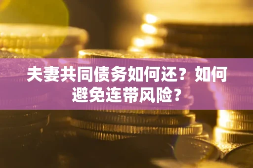 济南夫妻共同债务如何还？如何避免连带风险？