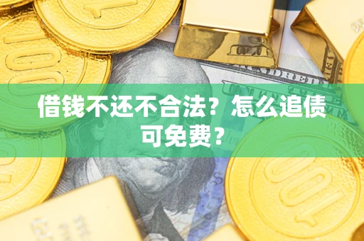 济南借钱不还不合法？怎么追债可免费？