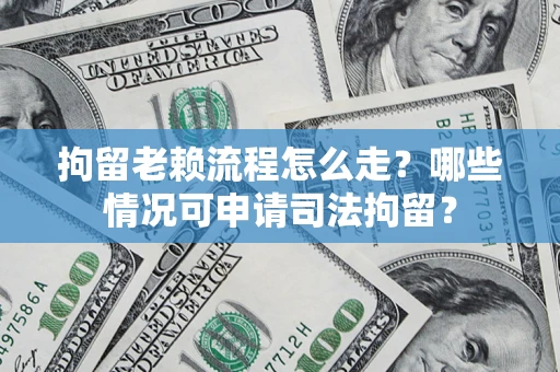 济南拘留老赖流程怎么走?哪些情况可申请司法拘留? 济南拘留老赖流程怎么走?哪些情况可申请司法拘留?