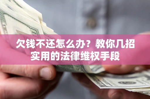 济南欠钱不还怎么办？教你几招实用的法律维权手段