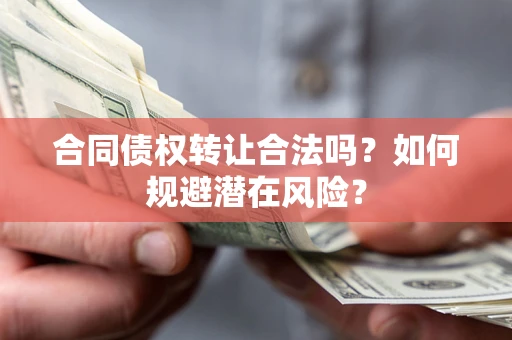 济南合同债权转让合法吗?如何规避潜在风险? 济南合同债权转让合法吗?如何规避潜在风险?