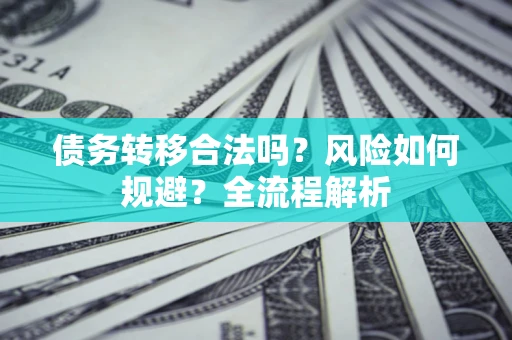 济南债务转移合法吗？风险如何规避？全流程解析