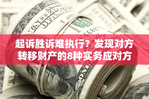 济南起诉胜诉难执行？发现对方转移财产的8种实务应对方案