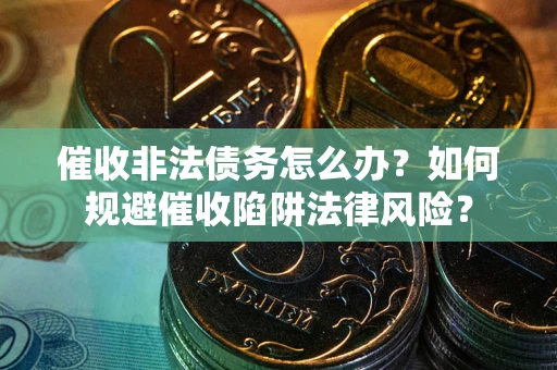 济南催收非法债务怎么办？如何规避催收陷阱法律风险？