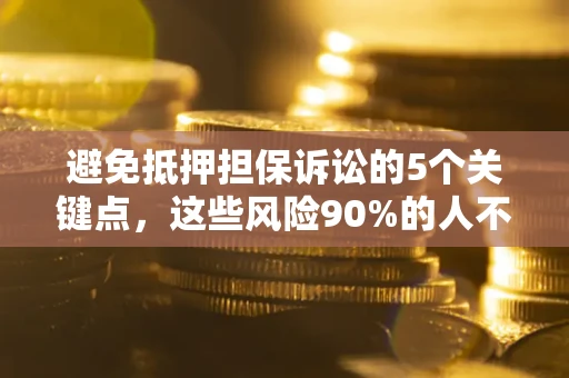 济南避免抵押担保诉讼的5个关键点，这些风险90%的人不知道！
