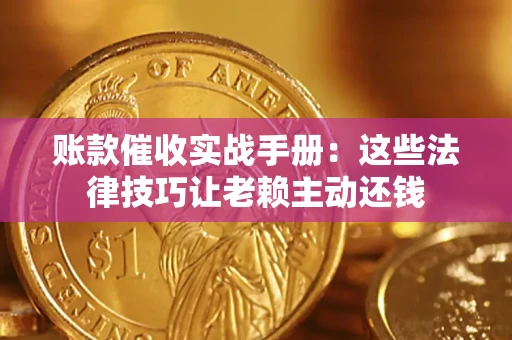济南账款催收实战手册：这些法律技巧让老赖主动还钱