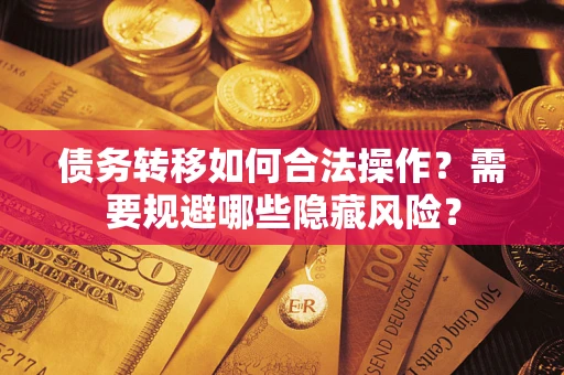 济南债务转移如何合法操作？需要规避哪些隐藏风险？