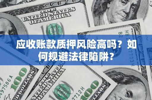 济南应收账款质押风险高吗？如何规避法律陷阱？