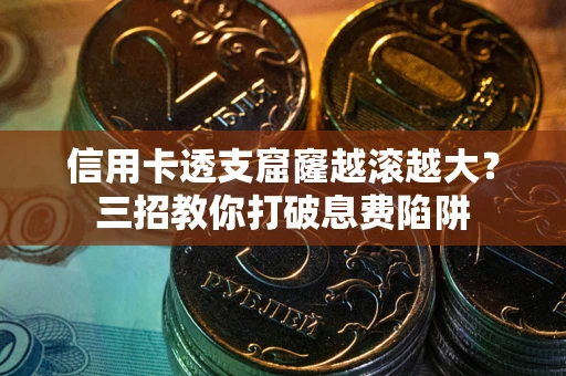 济南信用卡透支窟窿越滚越大？三招教你打破息费陷阱
