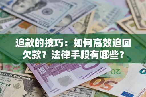 济南追款的技巧：如何高效追回欠款？法律手段有哪些？