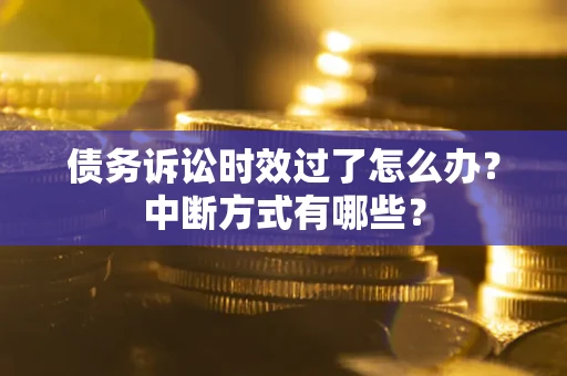 济南债务诉讼时效过了怎么办？中断方式有哪些？