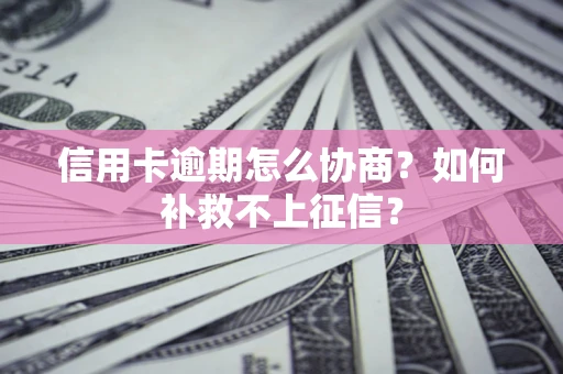 济南信用卡逾期怎么协商？如何补救不上征信？